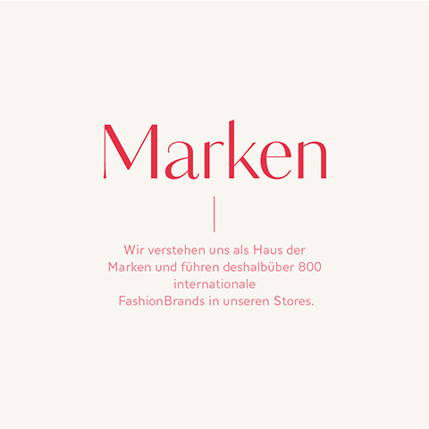 Marques. Nous nous considérons comme une maison de marques et proposons donc plus de 800 marques de mode internationales dans nos magasins.